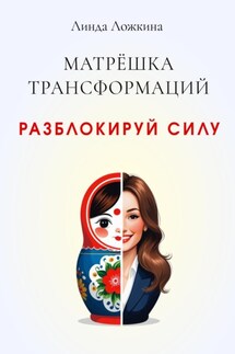 Матрёшка трансформаций. Разблокируй силу - Линда Ложкина