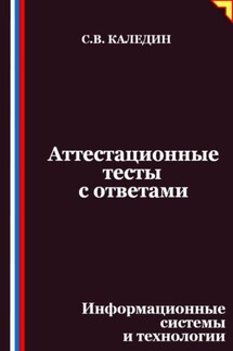 Аттестационные тесты с ответами. Информационные системы и технологии - Сергей Каледин