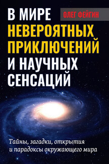 В мире невероятных приключений и научных сенсаций. Тайны, загадки, открытия и парадоксы окружающего мира - Олег Фейгин