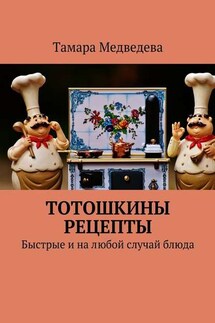 Тотошкины рецепты. Быстрые и на любой случай блюда - Тамара Медведева