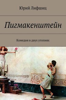 Пигмакенштейн. Комедия в двух утопиях - Юрий Лифшиц