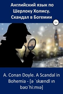 Английский язык по Шерлоку Холмсу. Скандал в Богемии / A. Conan Doyle. A Scandal in Bohemia - Артур Конан Дойл, Анна Ерош