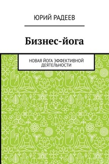 Бизнес-йога. Новая йога эффективной деятельности - Юрий Радеев