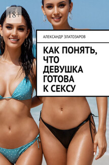 Как понять, что девушка готова к сексу - Александр Златозаров