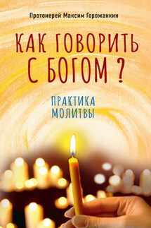 Как говорить с Богом? Практика молитвы - Максим Горожанкин