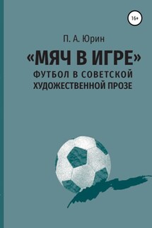 «Мяч в игре»: Футбол в советской художественной прозе - Павел Юрин