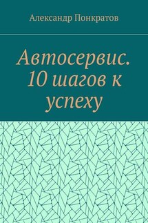 Автосервис. 10 шагов к успеху - Александр Понкратов
