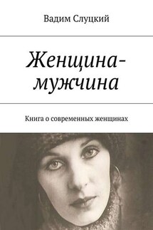 Женщина-мужчина. Книга о современных женщинах - Вадим Слуцкий