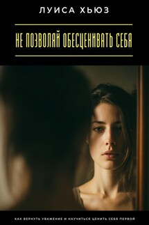 Не позволяй обесценивать себя. Как вернуть уважение и научиться ценить себя первой - Луиса Хьюз