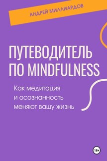 Путеводитель по mindfulness. Как медитация и осознанность меняют вашу жизнь - Андрей Миллиардов