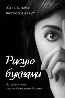 Рисую буквами. История Жанны и её необыкновенной семьи - Анастасия Шмидт, Жанна Штыбен