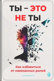 Ты – это не ты: Как избавиться от навязанных ролей - Артем Демиденко
