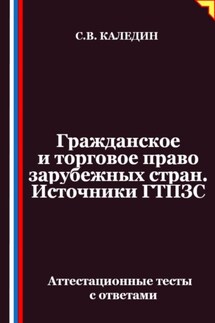 Гражданское и торговое право зарубежных стран. Источники ГТПЗС. Аттестационные тесты с ответами - Сергей Каледин