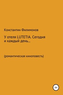 У отеля LUTETIA. Сегодня и каждый день… Романтическая киноповесть - Константин Филимонов