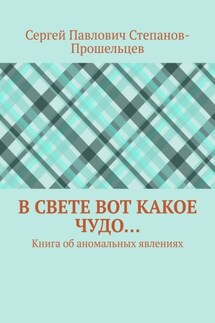В свете вот какое чудо… Книга об аномальных явлениях - Сергей Степанов-Прошельцев