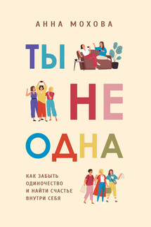 Ты не одна. Как забыть одиночество и найти счастье внутри себя - Анна Мохова