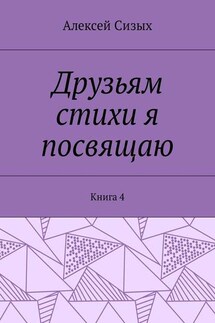 Друзьям стихи я посвящаю. Книга 4 - Алексей Сизых