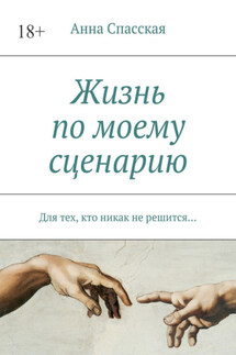 Жизнь по моему сценарию. Для тех, кто никак не решится… - Анна Спасская