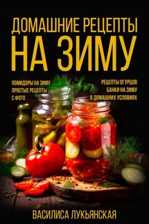 Домашние рецепты на зиму. Помидоры на зиму. Простые рецепты с фото. Рецепты огурцов. Банки на зиму в домашних условиях - Василиса Лукьянская