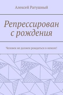Репрессирован с рождения. Человек не должен рождаться в неволе! - Алексей Ратушный