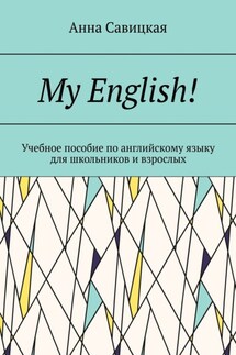 My English! Учебное пособие по английскому языку для школьников и взрослых - Анна Савицкая