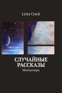 Случайные рассказы. Миниатюры - Lixta Crack