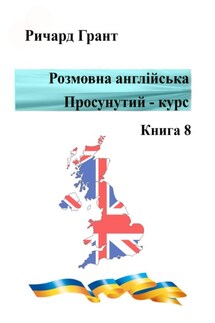 Розмовна англійська. Просунутий курс. Книга 8 - Ричард Грант