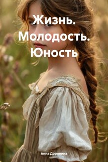 Жизнь. Молодость. Юность - Анна Доронина