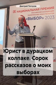 Юрист в дурацком колпаке. Сорок рассказов о моих выборах - Дмитрий Патлусов