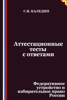 Аттестационные тесты с ответами. Федеративное устройство и избирательное право России - Сергей Каледин