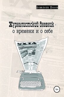Журналистский дневник – о времени и о себе - Анжелика Юнина