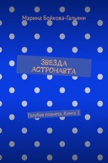 Звезда астронавта. Голубая планета. Книга 1 - Марина Бойкова-Гальяни