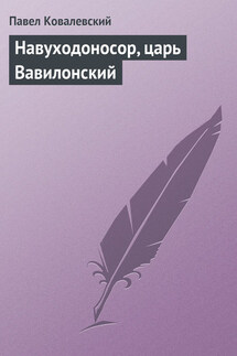 Навуходоносор, царь Вавилонский - Павел Ковалевский