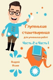 Глупенькие стихотворения для умненьких ребят. Часть 2 и Часть 1 - Андрей Исаев