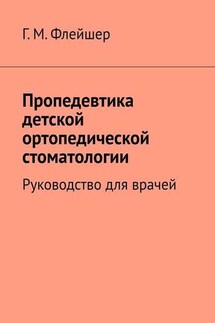 Пропедевтика детской ортопедической стоматологии. Руководство для врачей - Григорий Флейшер