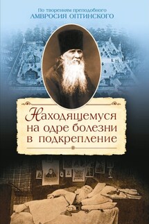 Находящемуся на одре болезни в подкрепление. По творениям преподобного Амвросия Оптинского - Сергей Сажин