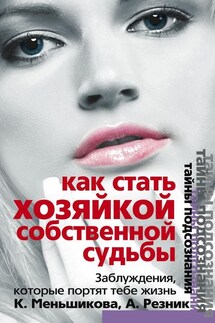 Как стать Хозяйкой собственной судьбы. Заблуждения, которые портят тебе жизнь - Анжелика Анатольевна Резник, Ксения Евгеньевна Меньшикова