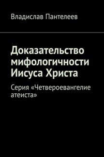 Доказательство мифологичности Иисуса Христа. Серия «Четвероевангелие атеиста» - Владислав Пантелеев