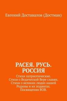 Расея. Русь. Россия. Стихи патриотические. Стихи о Ведической Вере славян. Стихи о великих людях нашей Родины и их подвигах. Посвящения ВОВ - Евгений Доставалов (Достман)