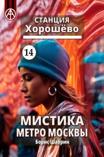Станция Хорошёво 14. Мистика метро Москвы - Борис Шабрин