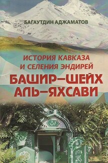 Башир–шейх аль-Яхсави. История Кавказа и селения Эндирей - Багаутдин Аджаматов