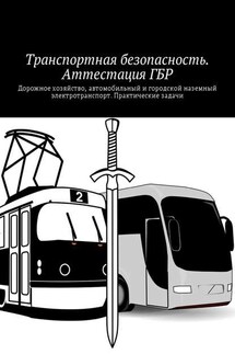 Транспортная безопасность. Аттестация ГБР. Дорожное хозяйство, автомобильный и городской наземный электротранспорт. Практические задачи - Владимир Ушаков