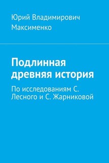 Подлинная древняя история. По исследованиям С. Лесного и С. Жарниковой - Юрий Максименко