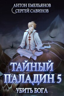 Тайный паладин 5. Убить бога - Антон Дмитриевич Емельянов, Сергей Анатольевич Савинов