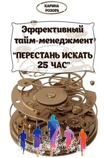 Эффективный тайм-менеджмент. Перестань искать 25 час - Карина Розора
