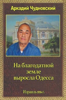 На благодатной земле выросла Одесса - Аркадий Чудновский