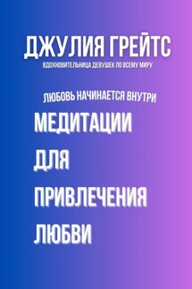 Медитации для привлечения любви. Любовь начинается внутри - Джулия Грейтс