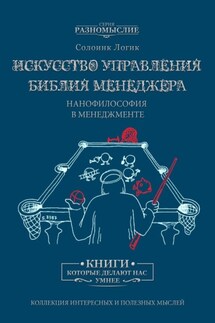 Искусство управления. Библия менеджера. Нанофилософия в менеджменте - Солоинк Логик
