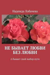 Не бывает любви без любви. А бывает свой выбор пути - Надежда Лобачева