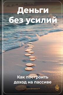 Деньги без усилий: Как построить доход на пассиве - Артем Демиденко